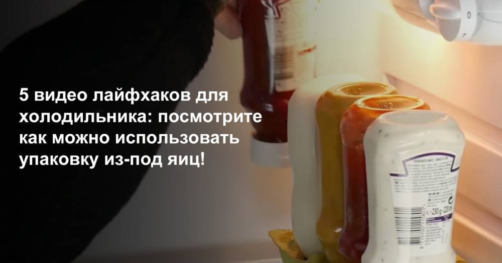 5 видео лайфхаков дляхолодильника: посмотрите как можно использовать упаковку из-под яиц! - goodhouse.ru