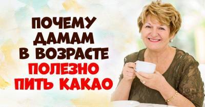 Для чего женщинам солидного возраста на ночь выпивать кружку какао - takprosto.cc