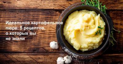 Идеальное картофельное пюре: 5 рецептов, окоторых вы незнали (видео) - goodhouse.ru - Сша