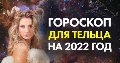 Фантастический гороскоп успеха для Тельцов на весь 2022 год - takprosto.cc