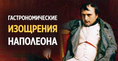 Гастрономические причуды Наполеона и как торт «Наполеон» отображает характер императора - takprosto.cc - Россия - Франция - Москва