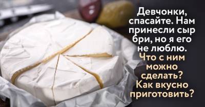 Супермаркет по акции послал сыр бри, не люблю его и ищу способ, как вкусно приготовить - takprosto.cc