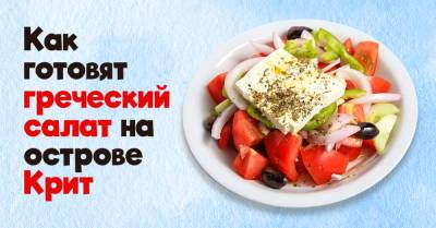 Почему хозяйки на Крите не мешают греческий салат, как нарезали, так и подают - takprosto.cc - Греция