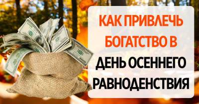 Можно легко привлечь деньги и любовь в жизнь 22 сентября, в день осеннего равноденствия - takprosto.cc