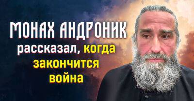 Мудрый монах Андроник рассказал, когда стоит ожидать окончания войны - takprosto.cc - Украина