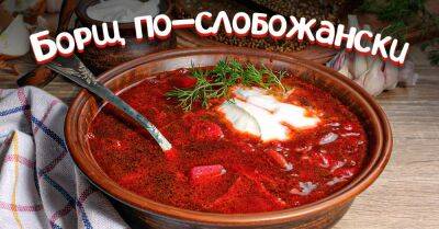 Тетя из Харькова научила меня готовить борщ по-слобожански, делюсь традиционным рецептом - takprosto.cc