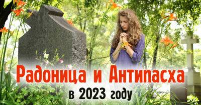 Когда в 2023 году Радоница и Антипасха и как нужно провести эти важные дни, поминаем ушедших - takprosto.cc - Россия - Русь