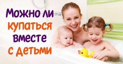 Психологи разобрались, когда нужно прекращать принимать ванну вместе с детьми - takprosto.cc
