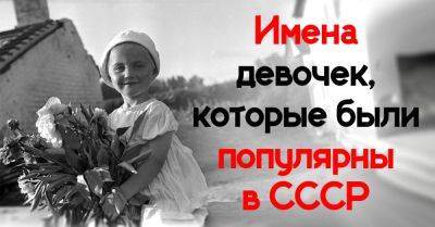 Какие имена для девочек были популярны в СССР и какие из них возвращаются в моду сейчас - takprosto.cc - СССР