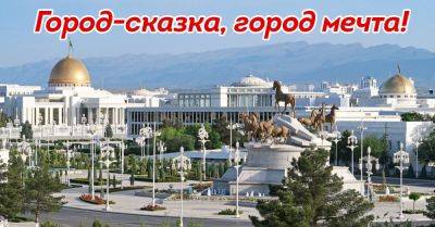 Почему Ашхабад называют городом мечты и что в нём особенного - takprosto.cc - Туркмения