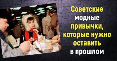 Советские модные привычки, которые давно пора оставить в прошлом - takprosto.cc - СССР