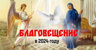 Мария Дева - Когда мы будем праздновать Благовещение Пресвятой Богородицы по новому календарю и как провести этот важный день - takprosto.cc - Украина - Киев