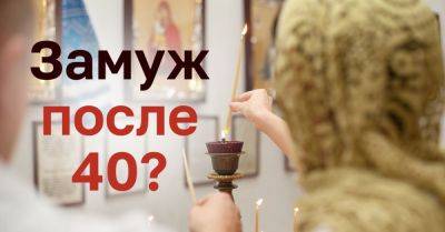Что церковь советует цветущим дамам, которые мечтают выйти замуж после 40-летнего юбилея - takprosto.cc
